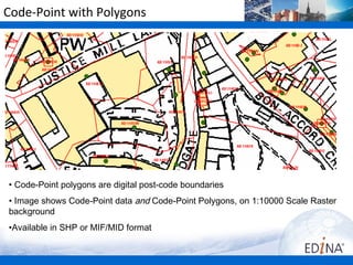 Code-Point with Polygons




• Code-Point polygons are digital post-code boundaries
• Image shows Code-Point data and Code-Point Polygons, on 1:10000 Scale Raster
background
•Available in SHP or MIF/MID format
 
