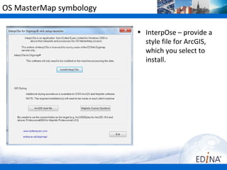 OS MasterMap symbology

                         • InterpOse – provide a
                           style file for ArcGIS,
                           which you select to
                           install.
 
