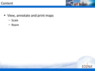 Content


 • View, annotate and print maps
    – Scale
    – Roam
 