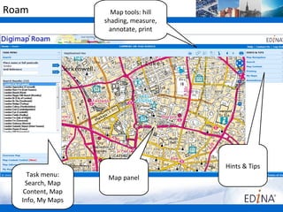 Roam                Map tools: hill
                  shading, measure,
                   annotate, print




                                      Hints & Tips
    Task menu:     Map panel
    Search, Map
   Content, Map
  Info, My Maps
 