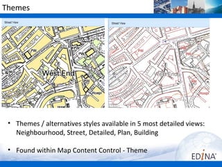 Themes




 • Themes / alternatives styles available in 5 most detailed views:
   Neighbourhood, Street, Detailed, Plan, Building

 • Found within Map Content Control - Theme
 
