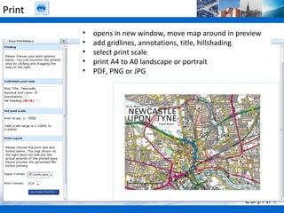 Print
        •   opens in new window, move map around in preview
        •   add gridlines, annotations, title, hillshading
        •   select print scale
        •   print A4 to A0 landscape or portrait
        •   PDF, PNG or JPG
 