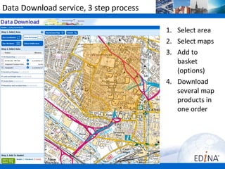 Data Download service, 3 step process

                                        1. Select area
                                        2. Select maps
                                        3. Add to
                                           basket
                                           (options)
                                        4. Download
                                           several map
                                           products in
                                           one order
 