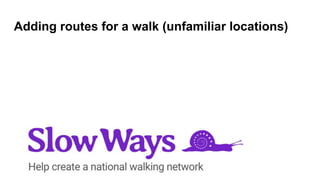 Adding routes for a walk (unfamiliar locations)
 