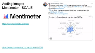 Adding images
Mentimeter - SCALE
https://twitter.com/i/status/1513547618630217736
https://www.mentimeter.com/app
 