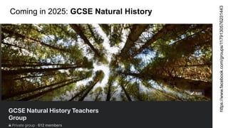 Coming in 2025: GCSE Natural History
https://www.facebook.com/groups/1179130576231443
 