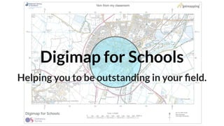 Digimap for Schools
Helping you to be outstanding in your ﬁeld.
 