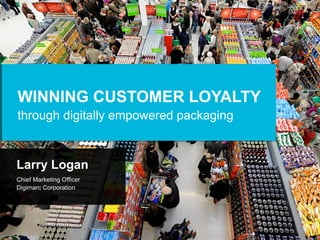 WINNING CUSTOMER LOYALTY
through digitally empowered packaging
Larry Logan
Chief Marketing Officer
Digimarc Corporation
 