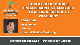© 2016 Adobe Systems Incorporated. All Rights Reserved.
Successful mobile engagement strategies that drive results with apps
Ray Pun | Mobile Strategy & Marketing @RayPunSD
 