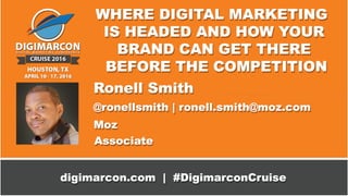 WHERE DIGITAL MARKETING IS
HEADED: HOW TO ARRIVE
BEFORE THE COMPETITION
Ronell Smith
ronell.smith@moz.com | @ronellsmith
 