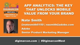 © 2015 Adobe Systems Incorporated. All Rights Reserved. Adobe Confidential.
App Analytics: The Key that Unlocks Mobile Value from Your
BrandNate Smith | Senior Manager, Product Marketing | Adobe
© 2016 Adobe Systems Incorporated. All Rights Reserved.
 
