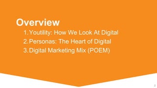 1.Youtility: How We Look At Digital
2.Personas: The Heart of Digital
3.Digital Marketing Mix (POEM)
2
Overview
 