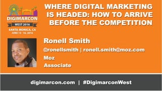 WHERE DIGITAL MARKETING IS
HEADED: HOW TO ARRIVE
BEFORE THE
COMPETITION
Ronell Smith
ronell.smith@moz.com | @ronellsmith
 