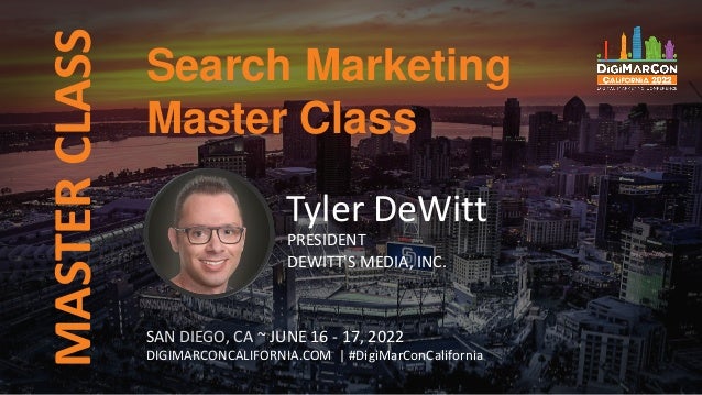 MASTER
CLASS
SAN DIEGO, CA ~ JUNE 16 - 17, 2022
DIGIMARCONCALIFORNIA.COM | #DigiMarConCalifornia
Tyler DeWitt
PRESIDENT
DEWITT'S MEDIA, INC.
Search Marketing
Master Class
 