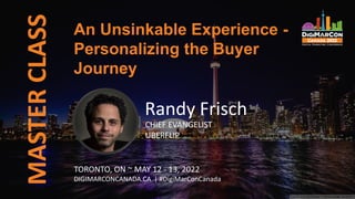 MASTER
CLASS
Randy Frisch
CHIEF EVANGELIST
UBERFLIP
An Unsinkable Experience -
Personalizing the Buyer
Journey
TORONTO, ON ~ MAY 12 - 13, 2022
DIGIMARCONCANADA.CA | #DigiMarConCanada
 