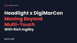April 25, 2024
Headlight x DigiMarCon
Moving Beyond
Multi-Touch
With Rich Ingilby
 