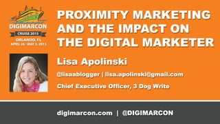 Proximity Marketing and the
Impact on the Digital Marketer
Lisa Apolinski, CEO, 3 Dog Write Inc.
Digimarcon West Conference, May 2015
@LisaABlogger FB: 3DogWrite
 