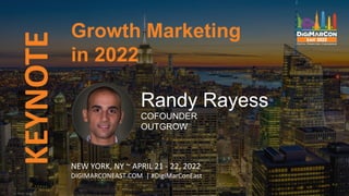 KEYNOTE
Randy Rayess
COFOUNDER
OUTGROW
Growth Marketing
in 2022
NEW YORK, NY ~ APRIL 21 - 22, 2022
DIGIMARCONEAST.COM | #DigiMarConEast
 
