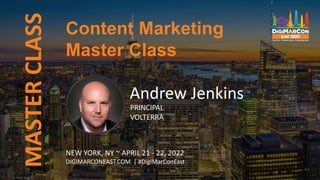Content Marketing
Master Class
MASTER
CLASS
Andrew Jenkins
PRINCIPAL
VOLTERRA
NEW YORK, NY ~ APRIL 21 - 22, 2022
DIGIMARCONEAST.COM | #DigiMarConEast
 