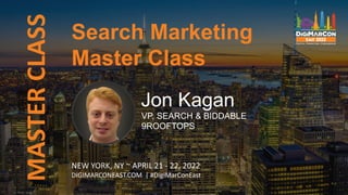 @JonKagan
MASTER
CLASS
NEW YORK, NY ~ APRIL 21 - 22, 2022
DIGIMARCONEAST.COM | #DigiMarConEast
Jon Kagan
VP, SEARCH & BIDDABLE
9ROOFTOPS
Search Marketing
Master Class
 
