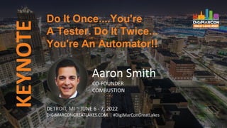 KEYNOTE Do It Once....You're
A Tester. Do It Twice...
You're An Automator!!
DETROIT, MI ~ JUNE 6 - 7, 2022
DIGIMARCONGREATLAKES.COM | #DigiMarConGreatLakes
Aaron Smith
CO-FOUNDER
COMBUSTION
 
