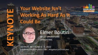 Your Website Isn't
Working As Hard As It
Could Be
Elmer Boutin
VP OF OPERATIONS
WRIGHTIMC
KEYNOTE
DETROIT, MI ~ JUNE 6 - 7, 2022
DIGIMARCONGREATLAKES.COM | #DigiMarConGreatLakes
 