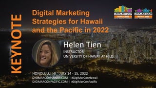 KEYNOTE
Helen Tien
INSTRUCTOR
UNIVERSITY OF HAWAII AT HILO
HONOLULU, HI ~ JULY 14 - 15, 2022
DIGIMARCONHAWAII.COM | #DigiM...