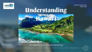 Understanding
Hawai'i
01
HANG10 CONSULTING
HELEN TIEN
ThroughtheLensofDigitalMarketing
 