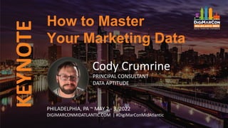 KEYNOTE
Cody Crumrine
PRINCIPAL CONSULTANT
DATA APTITUDE
How to Master
Your Marketing Data
PHILADELPHIA, PA ~ MAY 2 - 3, 2022
DIGIMARCONMIDATLANTIC.COM | #DigiMarConMidAtlantic
 