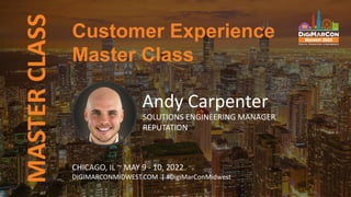 MASTER
CLASS
CHICAGO, IL ~ MAY 9 - 10, 2022
DIGIMARCONMIDWEST.COM | #DigiMarConMidwest
Andy Carpenter
SOLUTIONS ENGINEERING MANAGER
REPUTATION
Customer Experience
Master Class
 