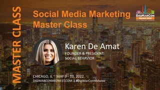 MASTER
CLASS Social Media Marketing
Master Class
CHICAGO, IL ~ MAY 9 - 10, 2022
DIGIMARCONMIDWEST.COM | #DigiMarConMidwest
Karen De Amat
FOUNDER & PRESIDENT
SOCIAL BEHAVIOR
 