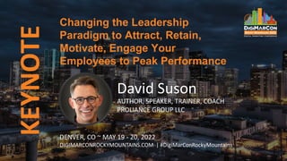 KEYNOTE
David Suson
AUTHOR, SPEAKER, TRAINER, COACH
PROLIANCE GROUP LLC
Changing the Leadership
Paradigm to Attract, Retain,
Motivate, Engage Your
Employees to Peak Performance
DENVER, CO ~ MAY 19 - 20, 2022
DIGIMARCONROCKYMOUNTAINS.COM | #DigiMarConRockyMountains
 
