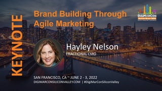 KEYNOTE
Hayley Nelson
FRACTIONAL CMO
Brand Building Through
Agile Marketing
SAN FRANCISCO, CA ~ JUNE 2 - 3, 2022
DIGIMARCONSILICONVALLEY.COM | #DigiMarConSiliconValley
 