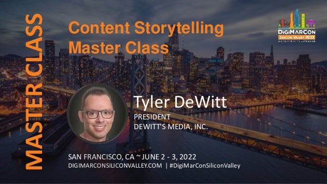 MASTER
CLASS
SAN FRANCISCO, CA ~ JUNE 2 - 3, 2022
DIGIMARCONSILICONVALLEY.COM | #DigiMarConSiliconValley
Tyler DeWitt
PRESIDENT
DEWITT'S MEDIA, INC.
Content Storytelling
Master Class
 