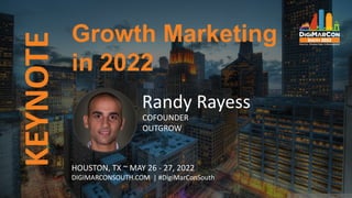 KEYNOTE
Randy Rayess
COFOUNDER
OUTGROW
Growth Marketing
in 2022
HOUSTON, TX ~ MAY 26 - 27, 2022
DIGIMARCONSOUTH.COM | #DigiMarConSouth
 