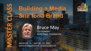 MASTER
CLASS
Bruce May
CO-FOUNDER
INDIE FILMS FOUNDATION
HOUSTON, TX ~ MAY 26 - 27, 2022
DIGIMARCONSOUTH.COM | #DigiMarConSouth
Building a Media
Site for a Brand
 