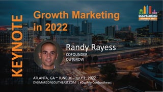 KEYNOTE
Randy Rayess
COFOUNDER
OUTGROW
Growth Marketing
in 2022
ATLANTA, GA ~ JUNE 30 - JULY 1, 2022
DIGIMARCONSOUTHEAST.COM | #DigiMarConSoutheast
 