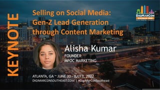 Selling on Social Media:
Gen-Z Lead Generation
through Content Marketing
KEYNOTE
Alisha Kumar
FOUNDER
MPOC MARKETING
ATLANTA, GA ~ JUNE 30 - JULY 1, 2022
DIGIMARCONSOUTHEAST.COM | #DigiMarConSoutheast
 