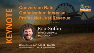 LOS ANGELES, CA ~ JULY 11 - 12, 2022
DIGIMARCONWEST.COM | #DigiMarConWest
Rob Griffin
SVP PERFORMANCE
BOL AGENCY
Conversion Rate
Optimization: Increase
Profits Not Just Revenue
KEYNOTE
 