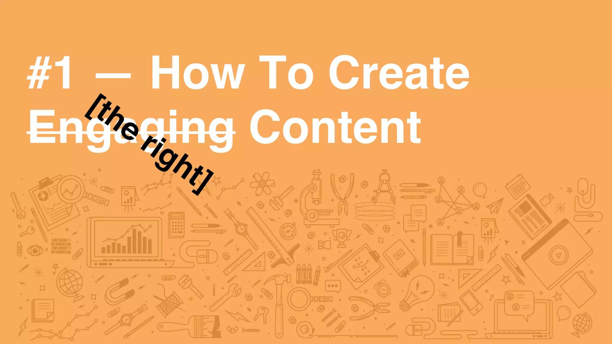 #1 — How To Create
Engaging Content
 