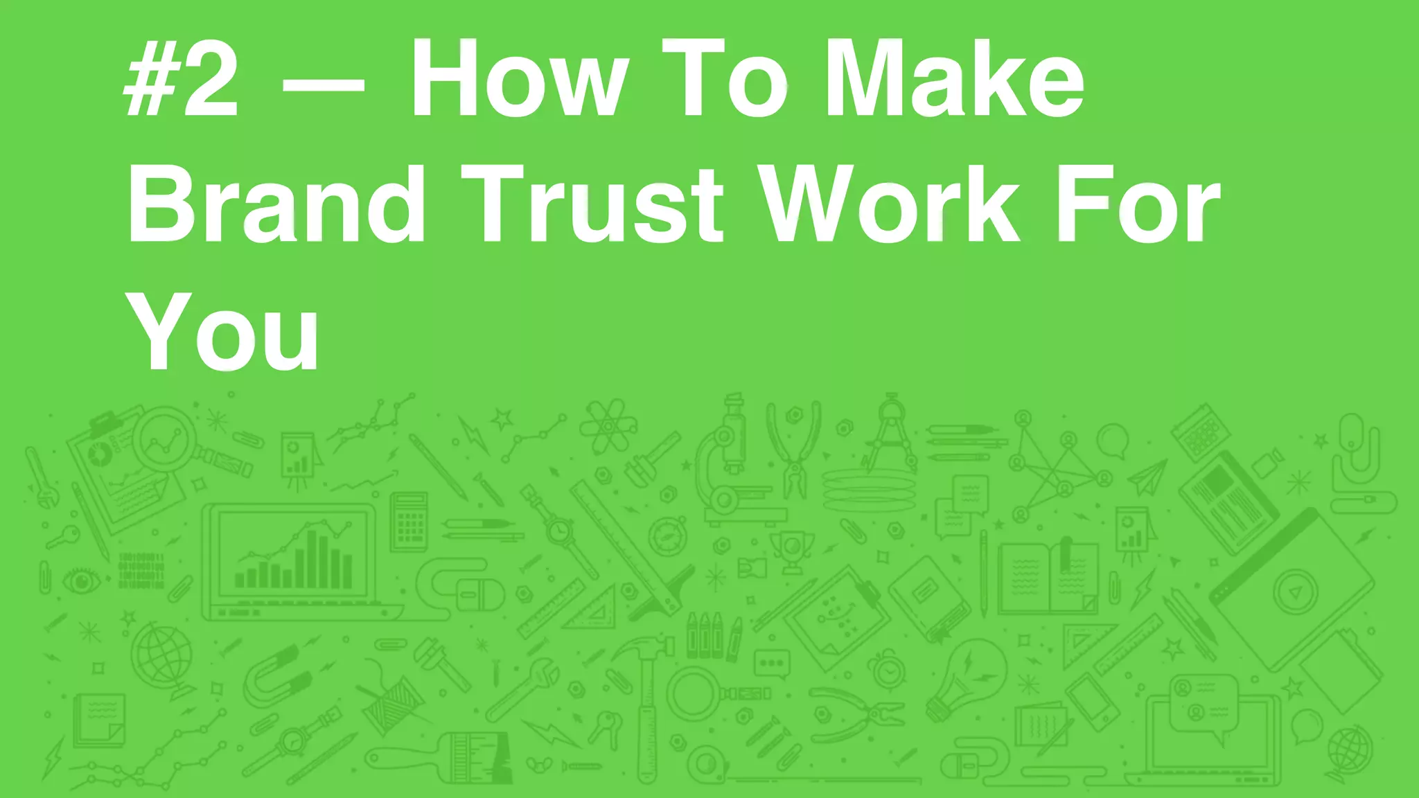 #2 — How To Make
Brand Trust Work For
You
 