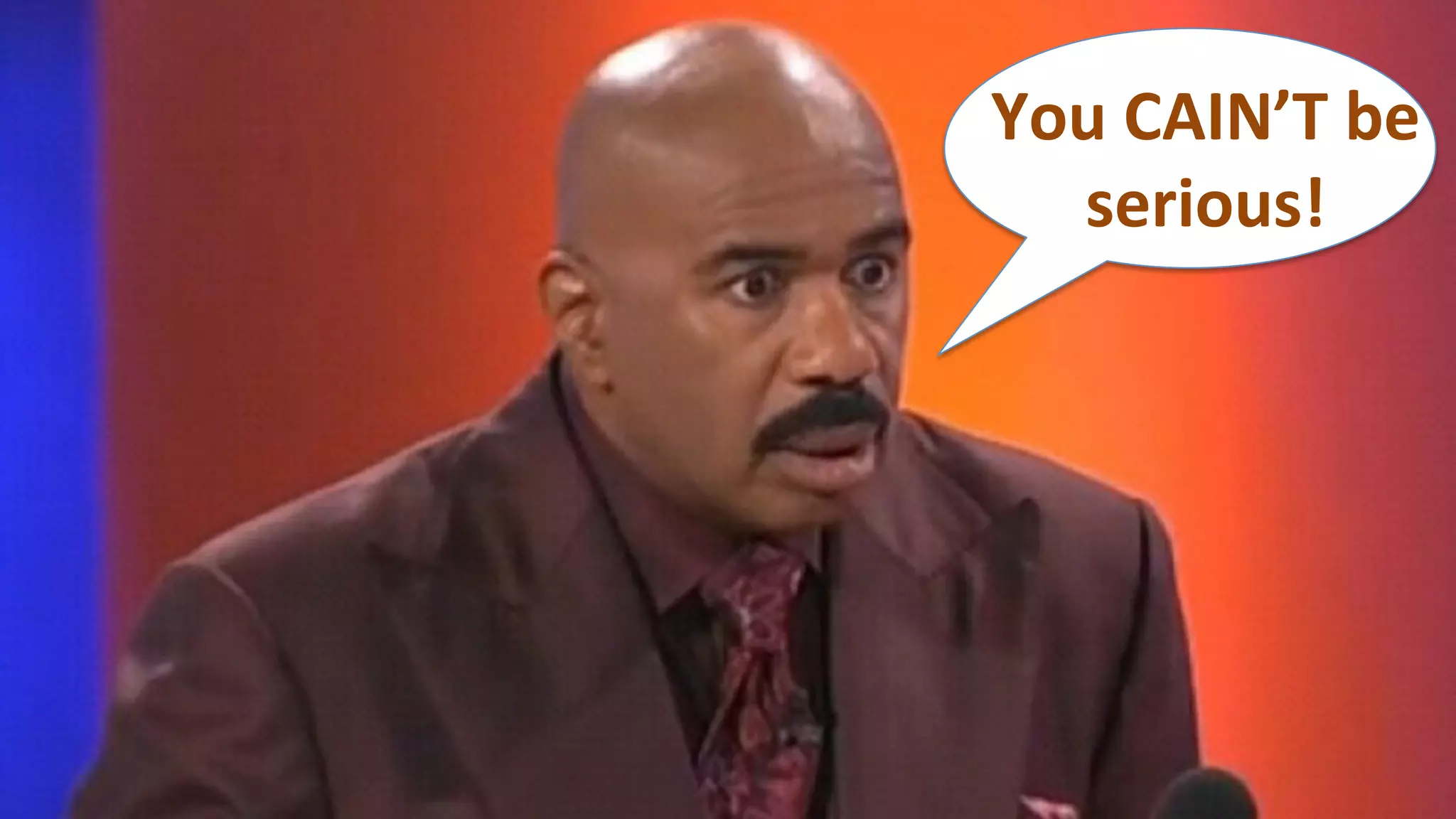 You	
  CAIN’T	
  be	
  
serious!	
  
 