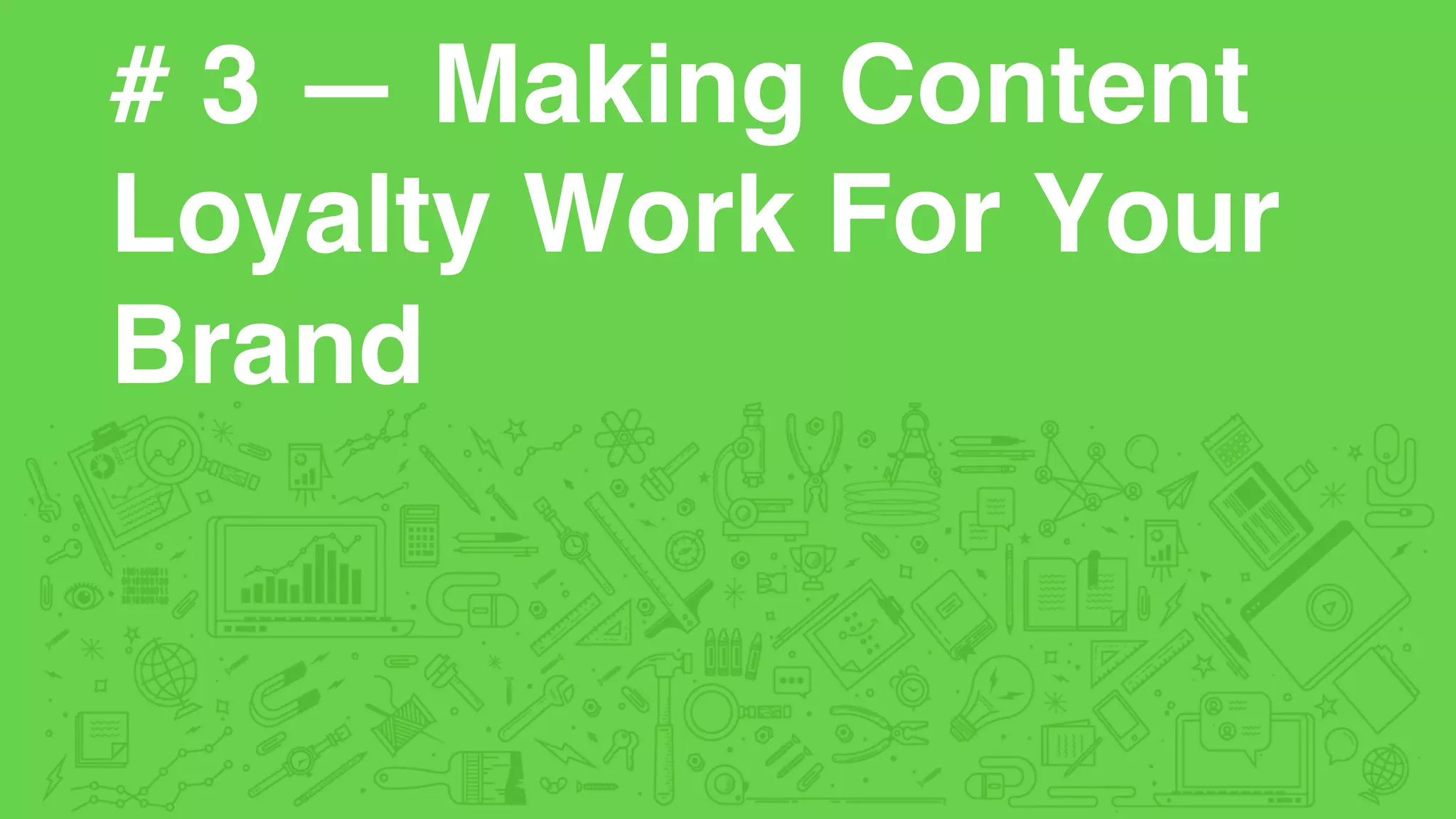 # 3 — Making Content
Loyalty Work For Your
Brand
 