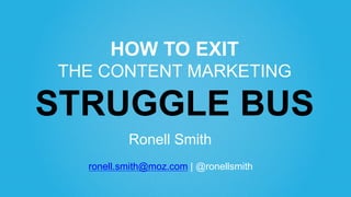 HOW TO EXIT
THE CONTENT MARKETING
STRUGGLE BUS
Ronell Smith
ronell.smith@moz.com | @ronellsmith
 