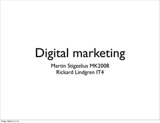 Digital marketing
                          Martin Stigzelius MK2008
                           Rickard Lindgren IT4




Friday, March 15, 13
 