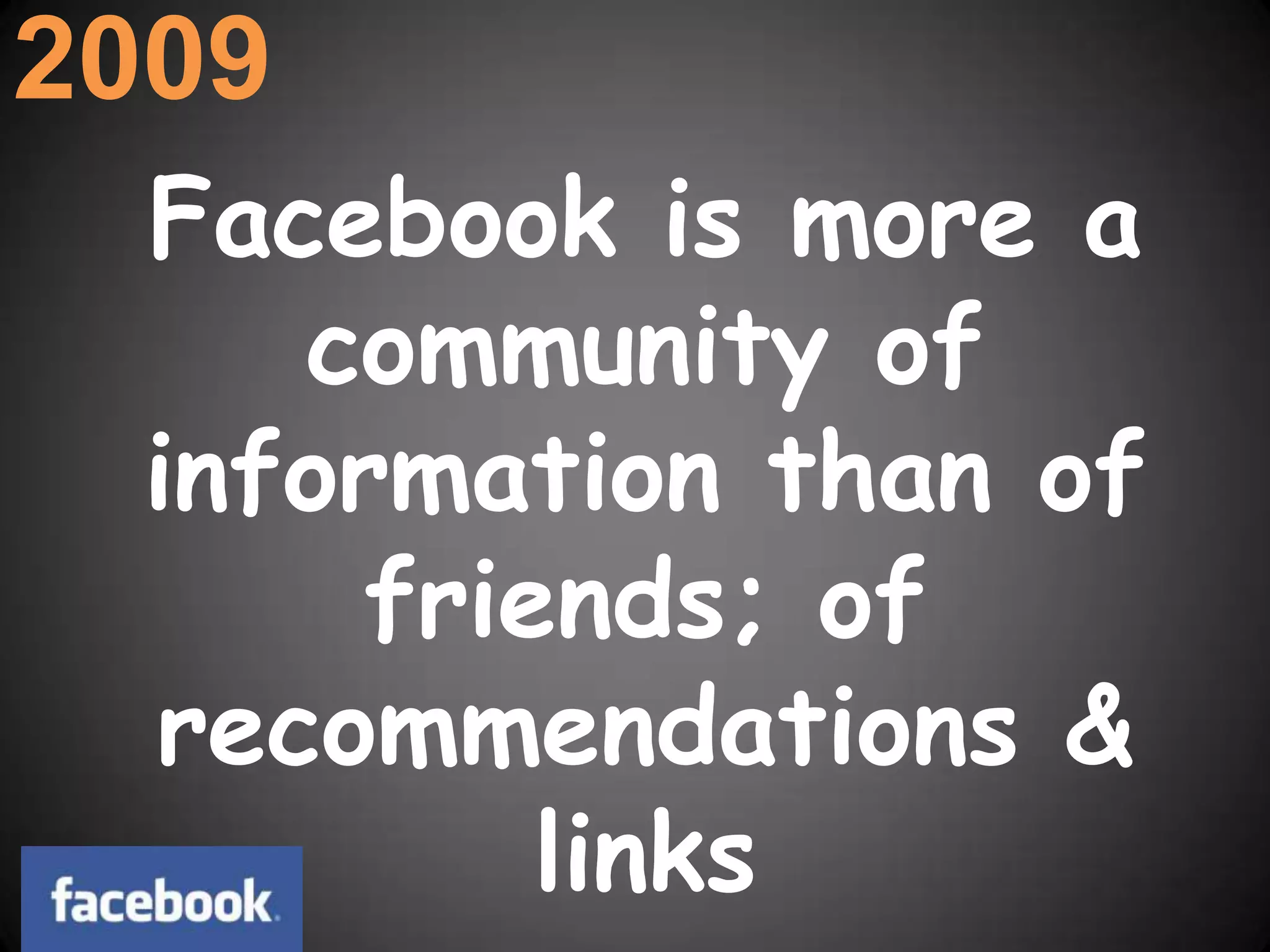 2009Facebook is more a community of information than of friends; of recommendations & links