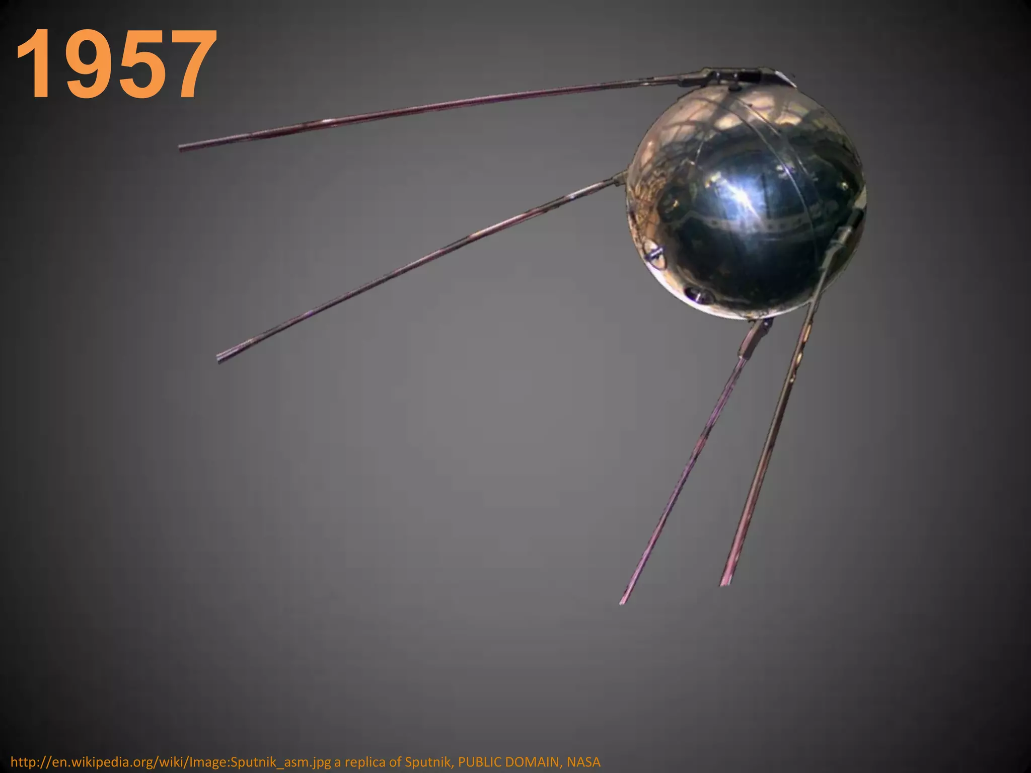 1957http://en.wikipedia.org/wiki/Image:Sputnik_asm.jpg a replica of Sputnik, PUBLIC DOMAIN, NASA