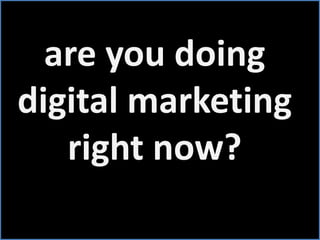 are you doing digital marketing right now?