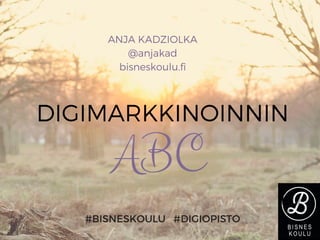 DIGIMARKKINOINNIN
ANJA KADZIOLKA
@anjakad
bisneskoulu.fi
#BISNESKOULU #DIGIOPISTO
ABC
 