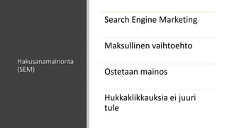 Hakusanamainonta
(SEM)
Search Engine Marketing
Maksullinen vaihtoehto
Ostetaan mainos
Hukkaklikkauksia ei juuri
tule
 